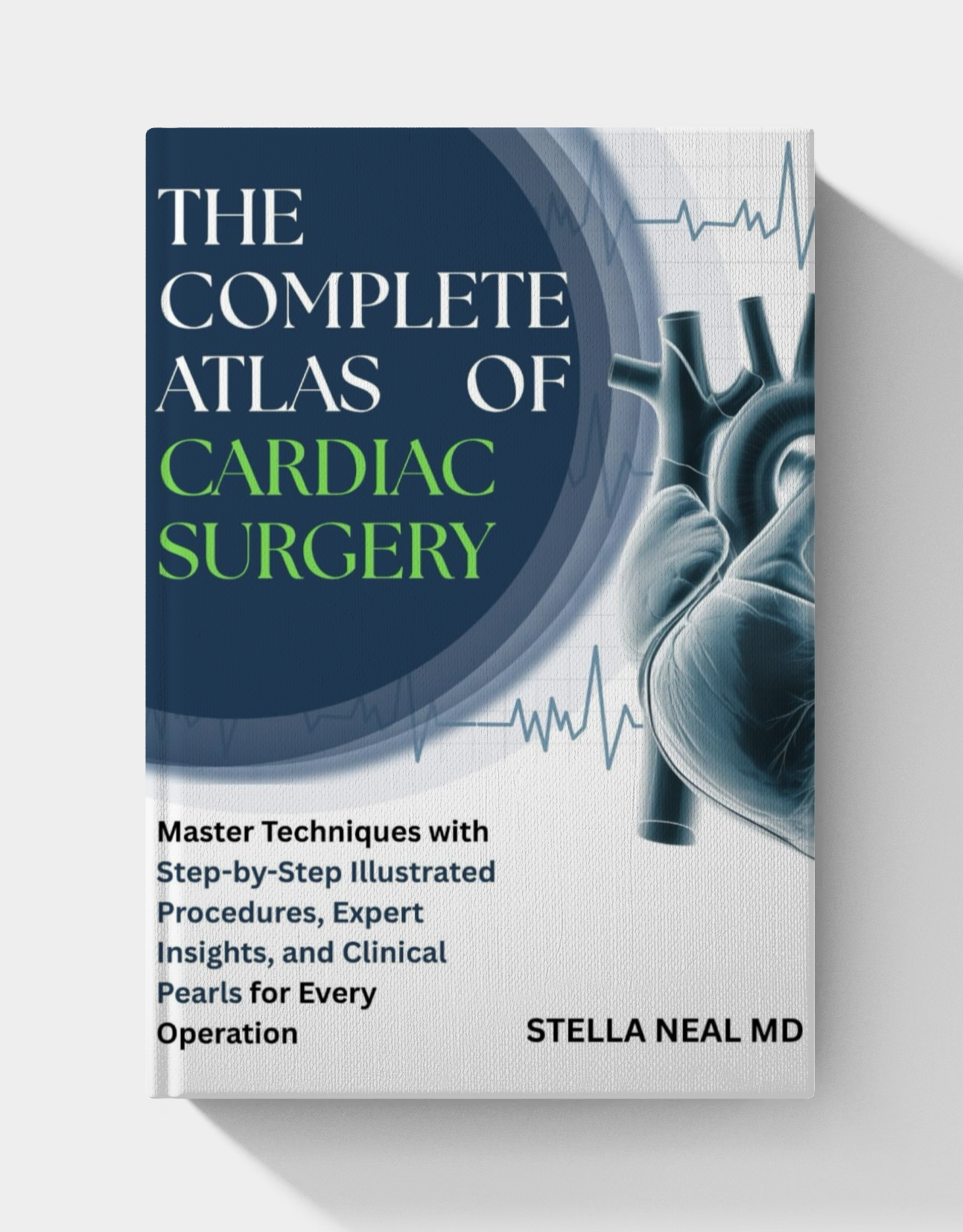 The Complete Atlas of Cardiac Surgery: Master Techniques with Step-by-Step Illustrated Procedures, Expert Insights, and Clinical Pearls for Every Operation