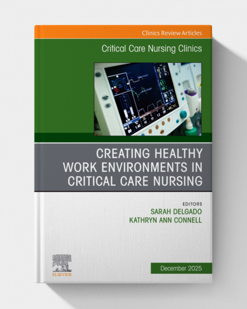 Creating Healthy Work Environments in Critical Care Nursing, An Issue of Critical Care Nursing Clinics of North America