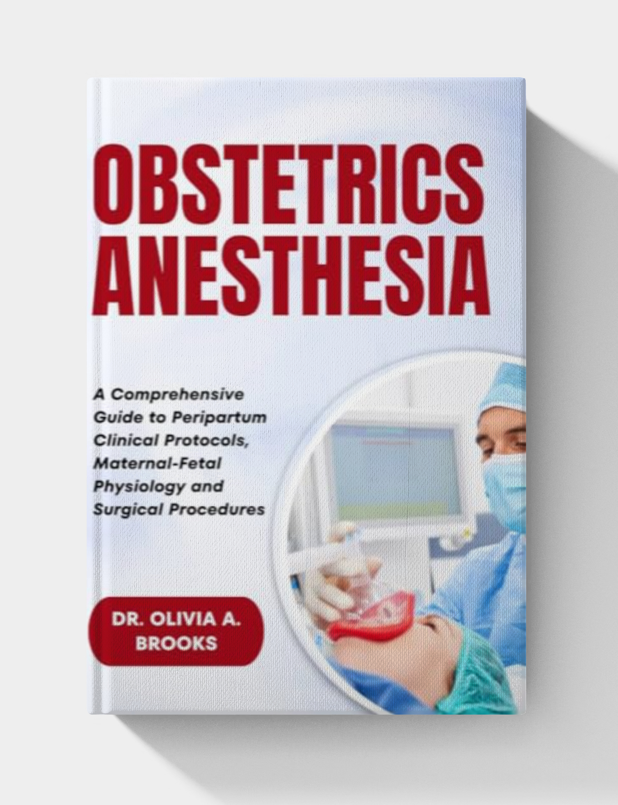 Obstetric Anesthesia: A Comprehensive Guide to Peripartum Clinical Protocols, Maternal-Fetal Physiology and Surgical Procedures