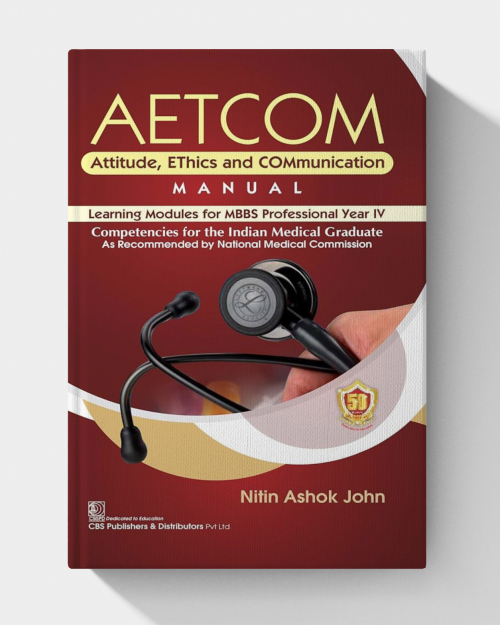 AETCOM Attitude, EThics and COMmunication MANUAL Learning Modules for MBBS Professional Year IV Competencies for the Indian Medical Graduate